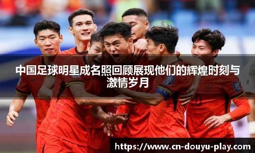 中国足球明星成名照回顾展现他们的辉煌时刻与激情岁月