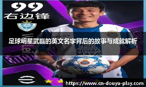 足球明星武磊的英文名字背后的故事与成就解析